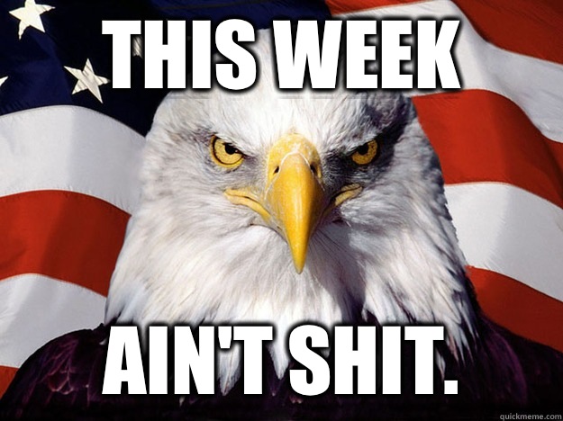 This week ain't shit.  Evil American Eagle