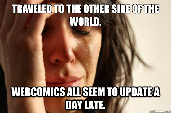 Traveled to the other side of the world. Webcomics all seem to update a day late.  First World Problems