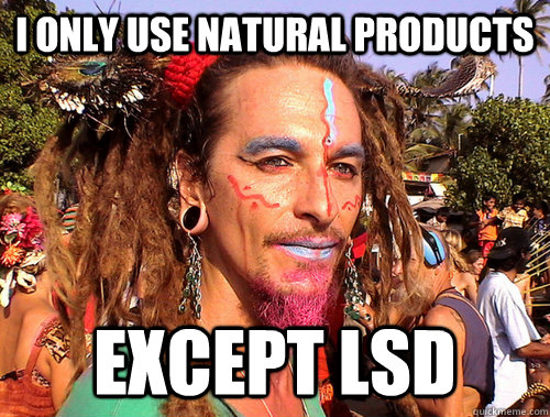 i only use natural products except LSD  Rave Hippie