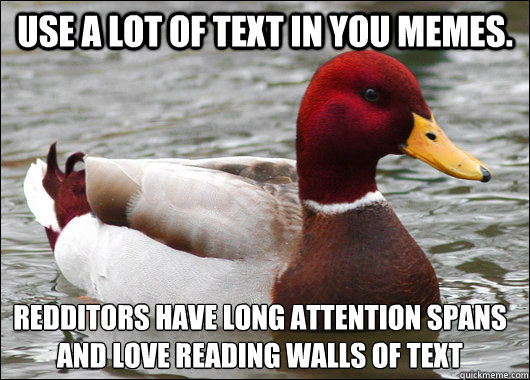 Use a lot of text in you memes. Redditors have long attention spans 
and love reading walls of text  Malicious Advice Mallard