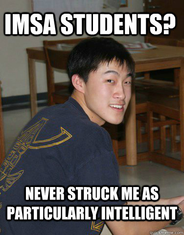 IMSA students? Never struck me as particularly intelligent  