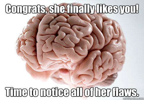 Congrats, she finally likes you! Time to notice all of her flaws.  - Congrats, she finally likes you! Time to notice all of her flaws.   Scumbag Brain