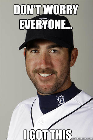 Don't worry everyone... I got this - Don't worry everyone... I got this  Justin Verlander