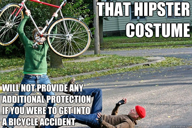 that hipster 
costume will not provide any
additional protection 
if you were to get into 
a bicycle accident   