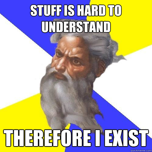 Stuff is hard to understand Therefore I exist  Advice God