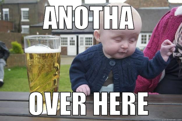 ANOTHA OVER HERE drunk baby