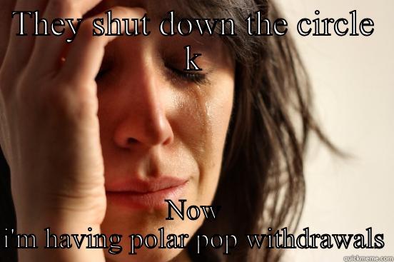 THEY SHUT DOWN THE CIRCLE K NOW I'M HAVING POLAR POP WITHDRAWALS First World Problems