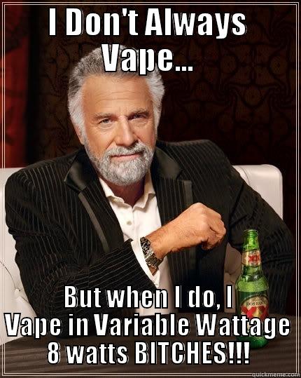 I DON'T ALWAYS VAPE... BUT WHEN I DO, I VAPE IN VARIABLE WATTAGE 8 WATTS BITCHES!!! The Most Interesting Man In The World