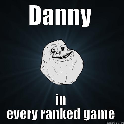 danny every ranked - DANNY IN EVERY RANKED GAME Forever Alone