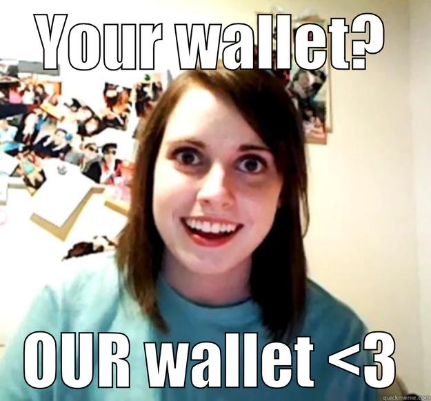 YOUR WALLET? OUR WALLET <3 Overly Attached Girlfriend