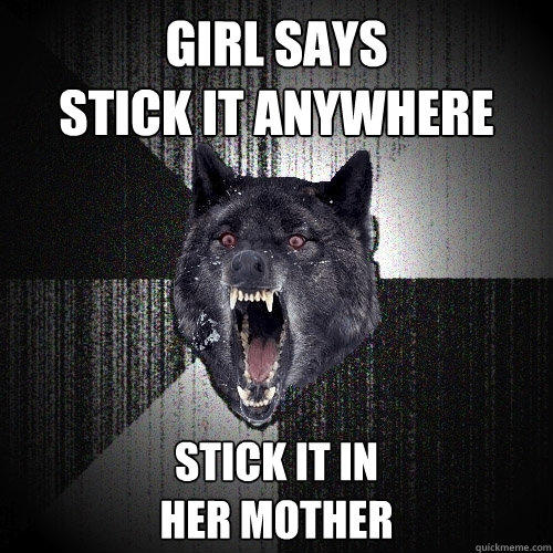 Girl says 
stick it anywhere stick it in
her mother  