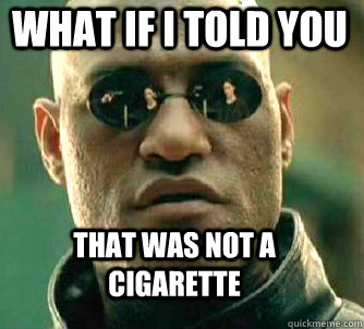 what if i told you that was not a cigarette  Matrix Morpheus