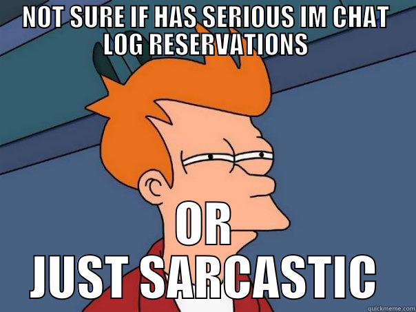 NOT SURE IF HAS SERIOUS IM CHAT LOG RESERVATIONS OR JUST SARCASTIC Futurama Fry