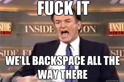 fuck it we'll backspace all the way there  Fuck It Bill OReilly