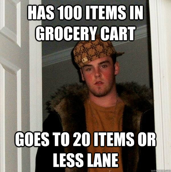 Has 100 items in grocery cart Goes to 20 items or less lane  Scumbag Steve