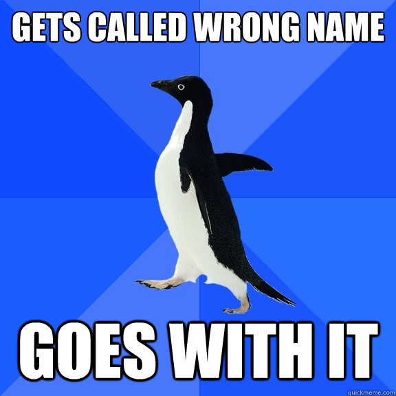 Gets called wrong name goes with it  Socially Awkward Penguin