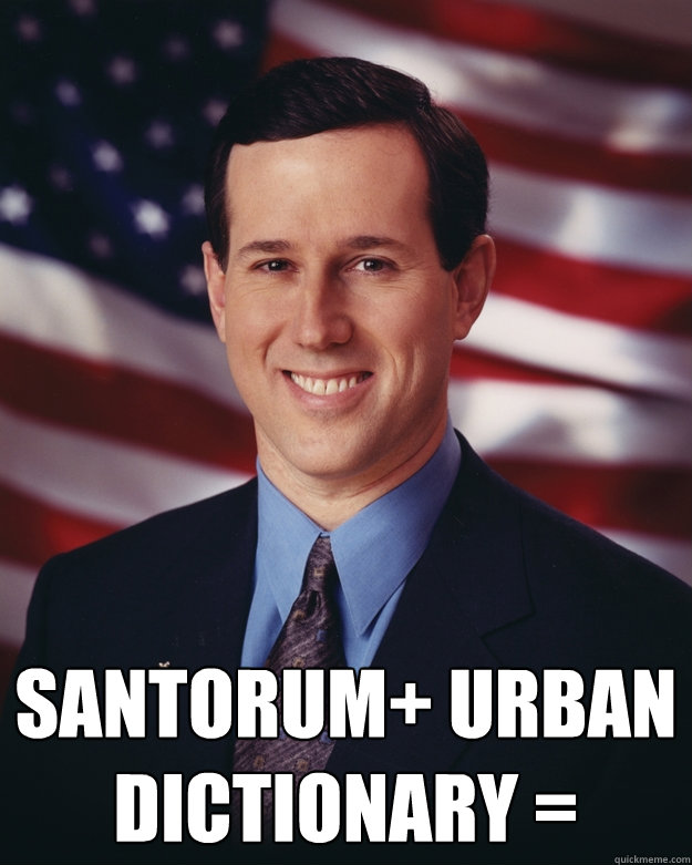  Santorum+ Urban Dictionary = -  Santorum+ Urban Dictionary =  Rick Santorum