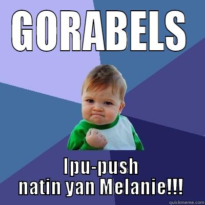 GORABELS IPU-PUSH NATIN YAN MELANIE!!! Success Kid