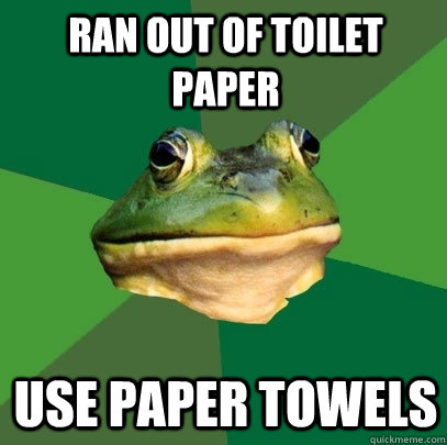 ran out of toilet paper use paper towels  Foul Bachelor Frog