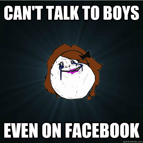 Can't talk to boys Even on Facebook  Forever Alone Girl