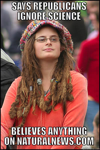SAYS REPUBLICANS IGNORE SCIENCE BELIEVES ANYTHING ON NATURALNEWS.COM College Liberal