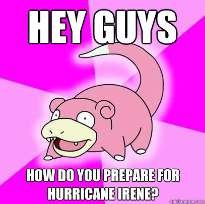 hey guys how do you prepare for hurricane Irene?  Slowpoke