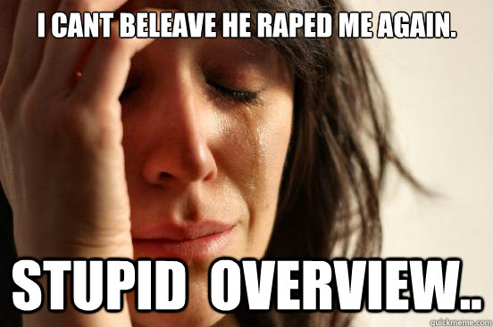 i cant beleave he raped me again. Stupid  overview..  First World Problems