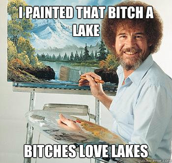 I painted that bitch a lake Bitches love lakes  BossRob