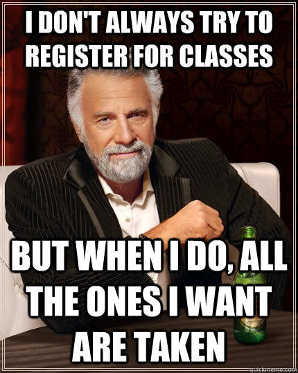 I don't always try to register for classes But when I do, all the ones I want are taken  The Most Interesting Man In The World