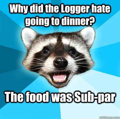 Why did the Logger hate going to dinner? The food was Sub-par  Lame Pun Coon