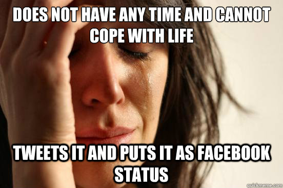 Does not have any time and cannot cope with life Tweets it and puts it as Facebook status  First World Problems