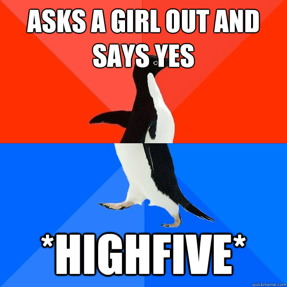 Asks a girl out and says yes *highfive*  Socially Awesome Awkward Penguin