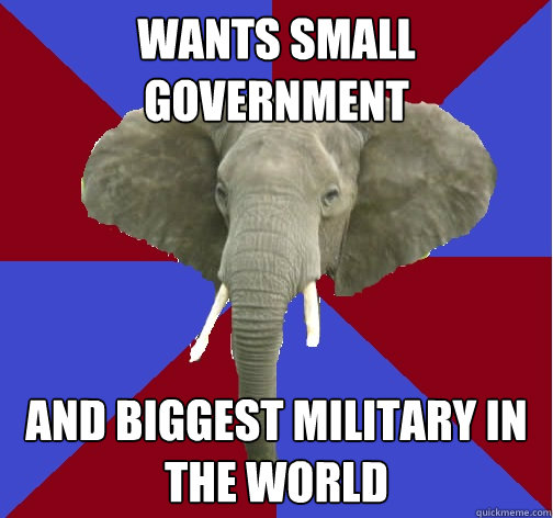 WANTS SMALL GOVERNMENT AND BIGGEST MILITARY IN THE WORLD  Republican Elephant