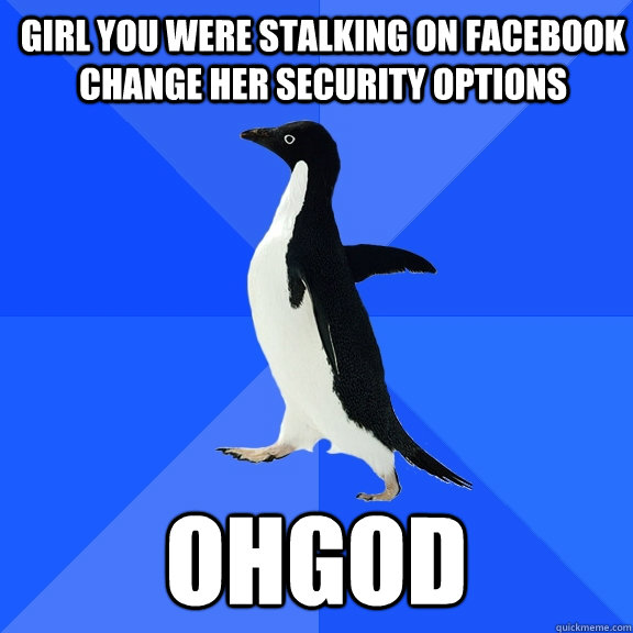 girl you were stalking on facebook change her security options ohgod  Socially Awkward Penguin