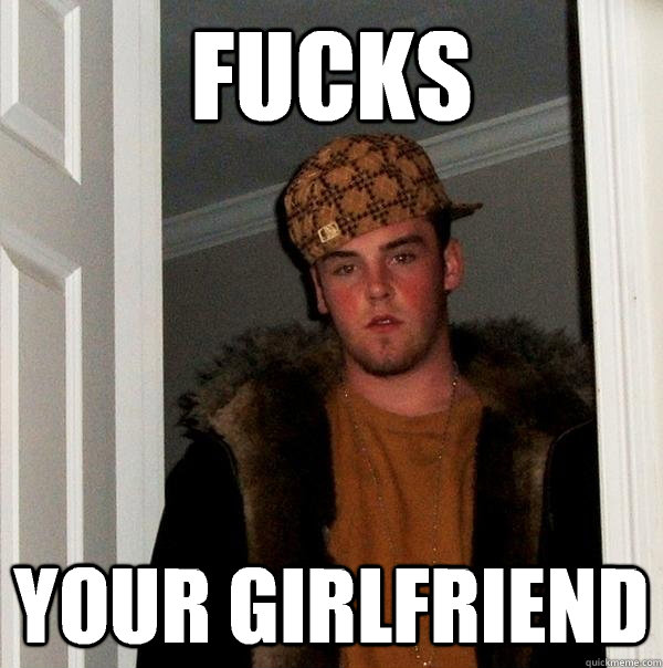 Fucks Your girlfriend  Scumbag Steve