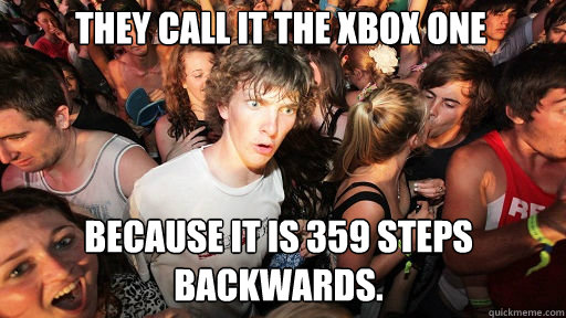 They call it the xbox one Because it is 359 steps backwards.  Sudden Clarity Clarence