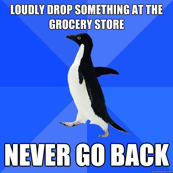loudly drop something at the grocery store never go back  Socially Awkward Penguin