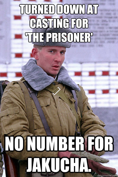 Turned down at casting for 
'the prisoner' No number for Jakucha.  Jakucha