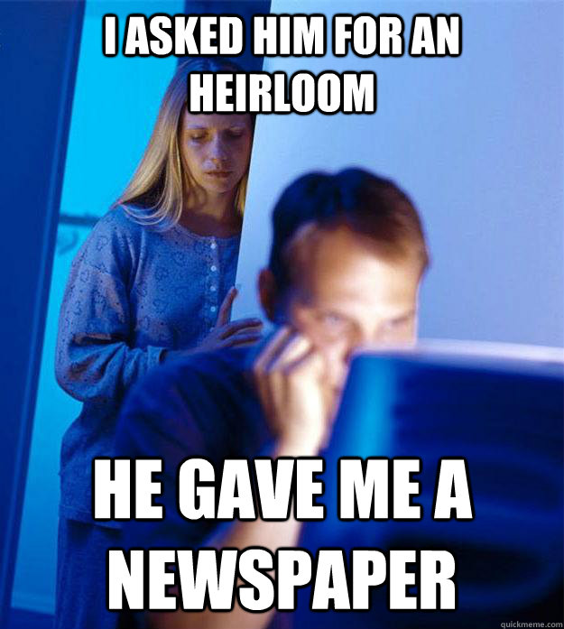 I asked him for an heirloom He gave me a newspaper  Redditors Wife