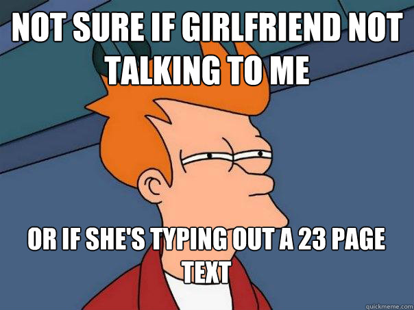 Not sure if girlfriend not talking to me Or if she's typing out a 23 page text  Futurama Fry