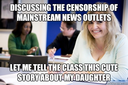 Discussing the censorship of mainstream news outlets Let me tell the class this cute story about my daughter  Middle-aged nontraditional college student