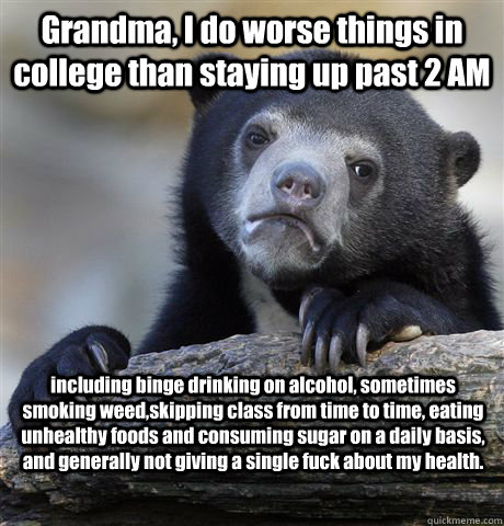 Grandma, I do worse things in college than staying up past 2 AM  including binge drinking on alcohol, sometimes smoking weed,skipping class from time to time, eating unhealthy foods and consuming sugar on a daily basis, and generally not giving a single f  Confession Bear