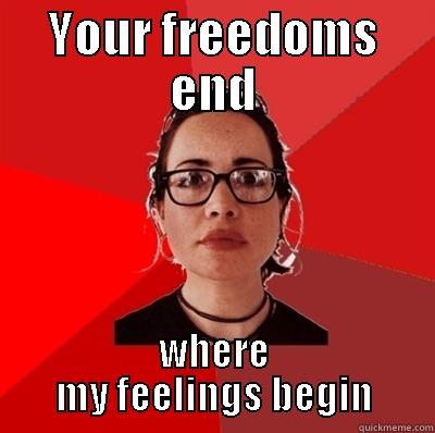 YOUR FREEDOMS END WHERE MY FEELINGS BEGIN Liberal Douche Garofalo
