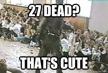 27 dead? That's cute - 27 dead? That's cute  Misc
