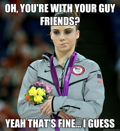 oh, you're with your guy friends? yeah that's fine... i guess  McKayla Not Impressed