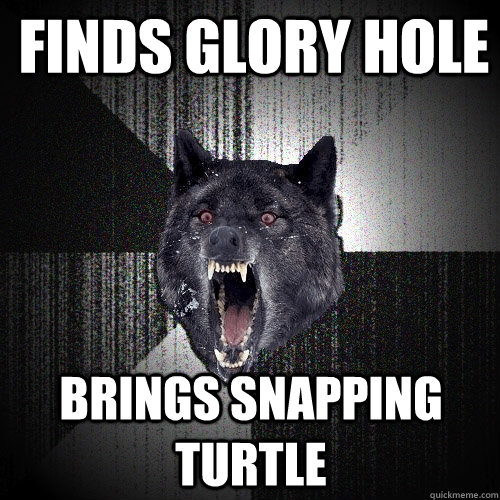 finds glory hole brings snapping turtle  Insanity Wolf