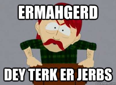 ERMAHGERD DEY TERK ER JERBS - ERMAHGERD DEY TERK ER JERBS  ERMAHGERD