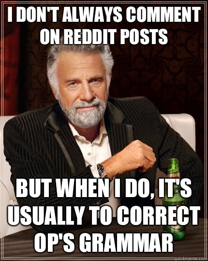 I don't always comment on reddit posts but when i do, it's usually to correct OP's grammar  The Most Interesting Man In The World