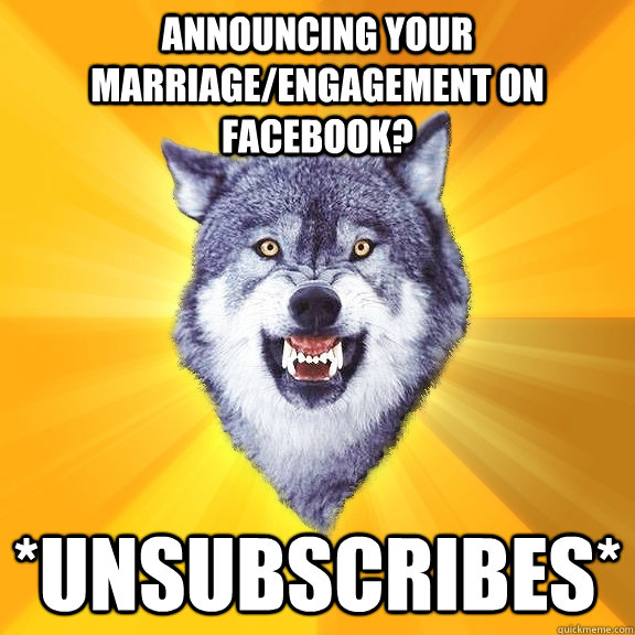Announcing your marriage/engagement on Facebook? *UNSUBSCRIBES*  Courage Wolf