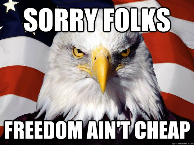 Sorry folks freedom ain't cheap - Sorry folks freedom ain't cheap  One-up America